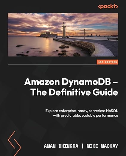 Amazon DynamoDB - The Definitive Guide: Explore enterprise-ready, serverless NoSQL with predictable, scalable performance - Aman Dhingra, Mike Mackay