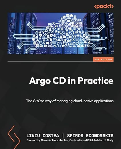Argo CD in Practice: The GitOps way of managing cloud-native applications - Liviu Costea, Spiros Economakis
